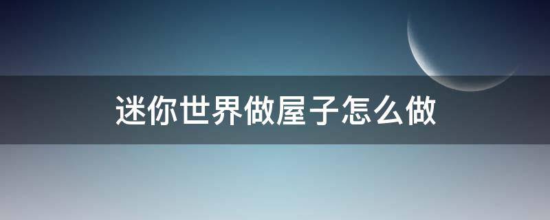 迷你世界做屋子怎么做 迷你世界怎么做小屋子