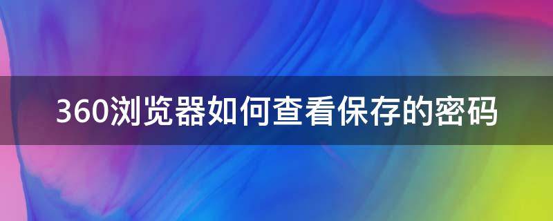 360浏览器如何查看保存的密码 怎么查360浏览器保存的密码