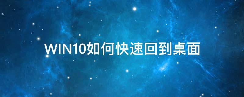 WIN10如何快速回到桌面（win10怎样快速回到桌面）