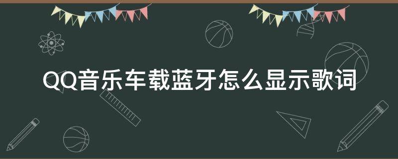 QQ音乐车载蓝牙怎么显示歌词（qq音乐怎么设置车载蓝牙显示歌词）