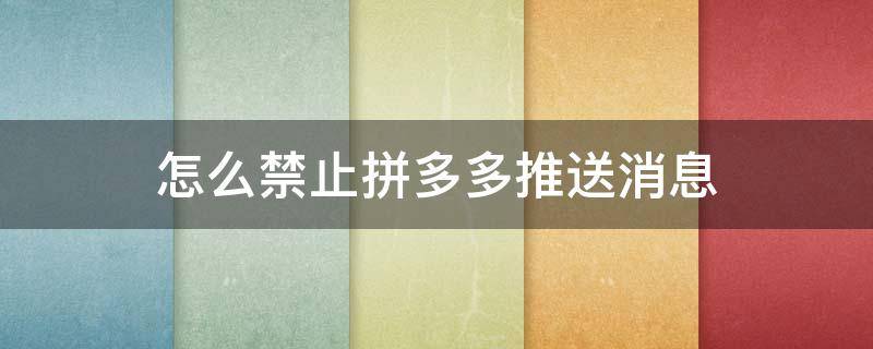 怎么禁止拼多多推送消息（怎么停止拼多多推送消息）