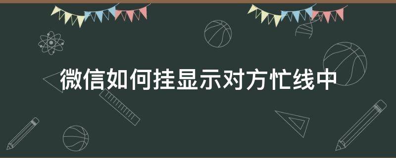 微信如何挂显示对方忙线中（微信显示对方忙线中是挂了吗）