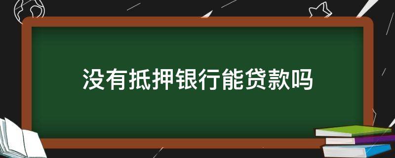 没有抵押银行能贷款吗 没有抵押银行可以贷款吗