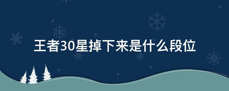 王者30星掉下来是什么段位（王者30星掉下来是什么段位下个赛季）