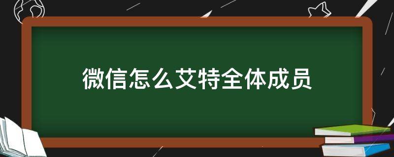 微信怎么艾特全体成员（企业微信怎么艾特全体成员）