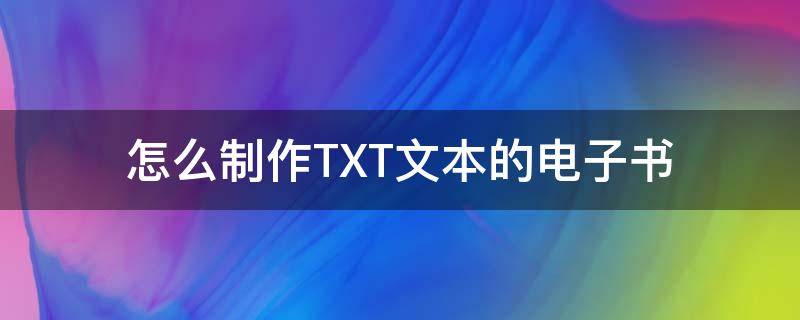 怎么制作TXT文本的电子书 如何制作txt电子书