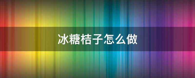 冰糖桔子怎么做（冰糖桔子怎么做?）