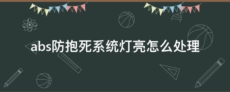 abs防抱死系统灯亮怎么处理 abs抱死系统故障灯