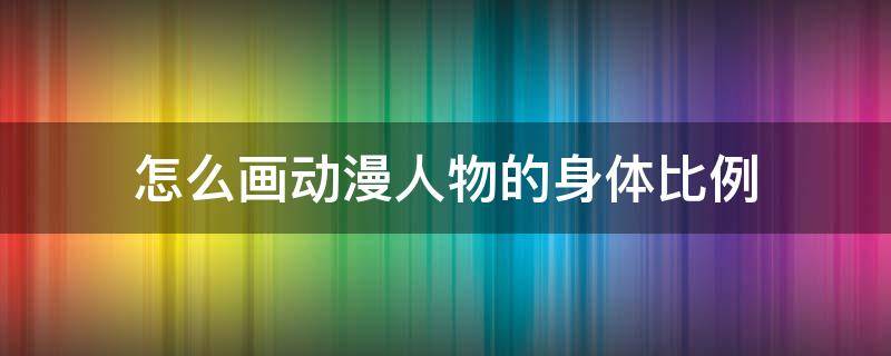 怎么画动漫人物的身体比例 怎么画动漫人物的身体比例图