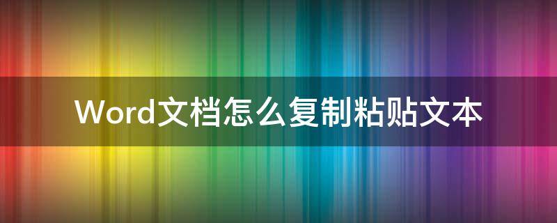 Word文档怎么复制粘贴文本（word文档怎样复制粘贴文字）