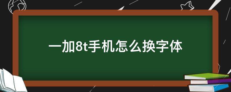 一加8t手机怎么换字体 一加七手机怎么换字体