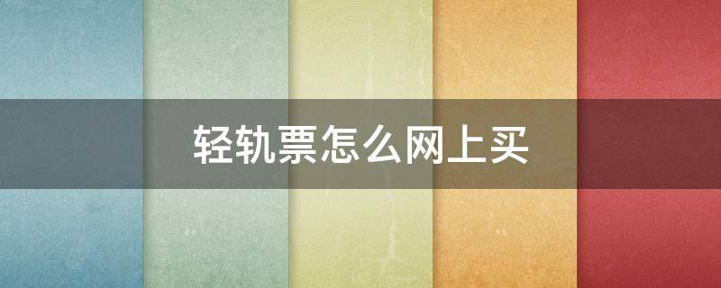 轻轨票怎么网上买 轻轨在网上怎么买票