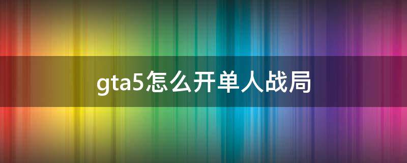 gta5怎么开单人战局 gta5线上如何开单人战局