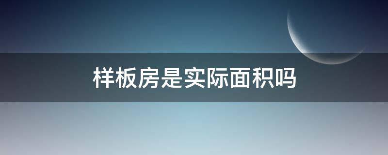 样板房是实际面积吗 样板房面积和实际面积一样吗