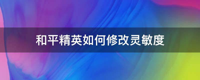 和平精英如何修改灵敏度（和平精英怎样修改灵敏度）