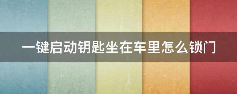 一键启动钥匙坐在车里怎么锁门 一键启动汽车钥匙锁在车里怎么办