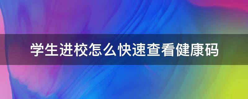 学生进校怎么快速查看健康码 学校如何查看学生健康码