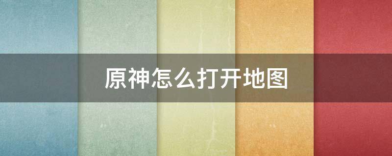 原神怎么打开地图（电脑玩原神怎么打开地图）