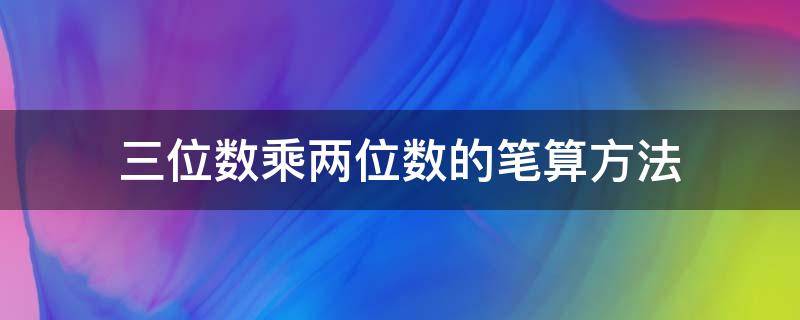 三位数乘两位数的笔算方法 三位数乘两位数的笔算方法评课