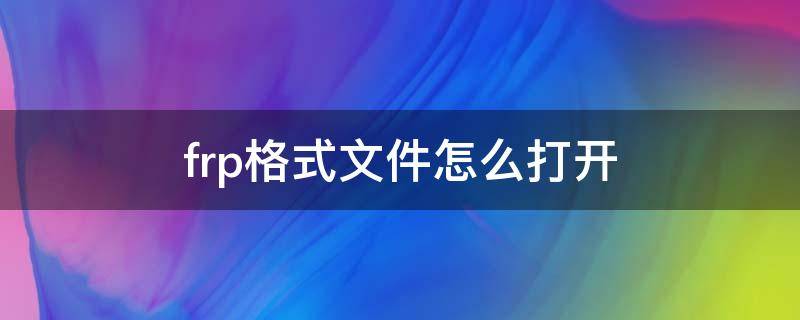 frp格式文件怎么打开（frp 文件）