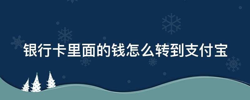 银行卡里面的钱怎么转到支付宝 银行卡里面的钱怎么转到支付宝里面