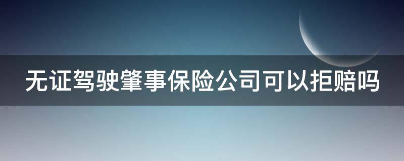 无证驾驶肇事保险公司可以拒赔吗（无证驾驶肇事保险公司可以拒赔吗怎么处理）