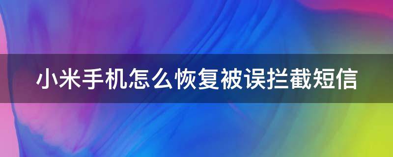 小米手机怎么恢复被误拦截短信 小米手机短信被拦截了怎么找