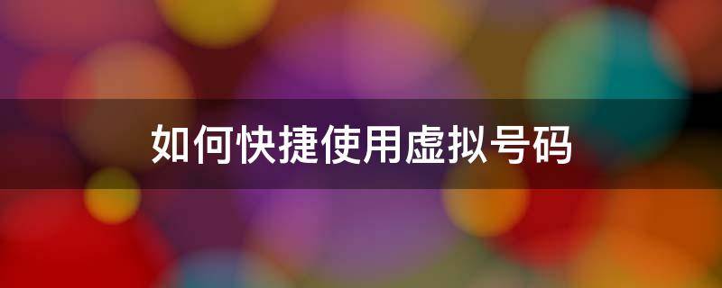 如何快捷使用虚拟号码 如何使用虚拟号码拨号