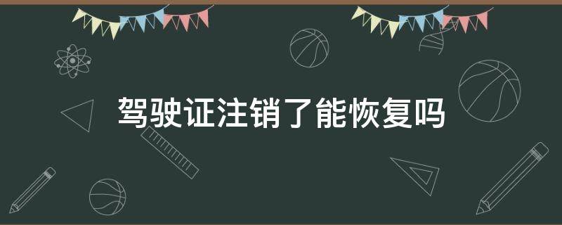 驾驶证注销了能恢复吗 注销的驾驶证可以恢复吗