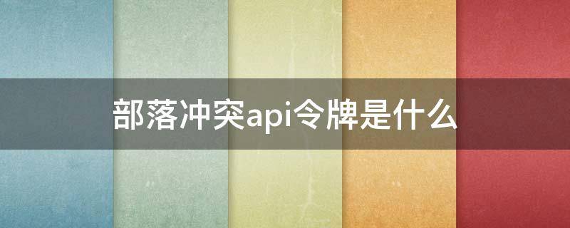 部落冲突api令牌是什么 部落冲突API令牌是什么