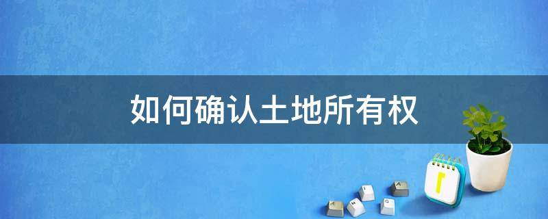 如何确认土地所有权（如何确认土地使用权）