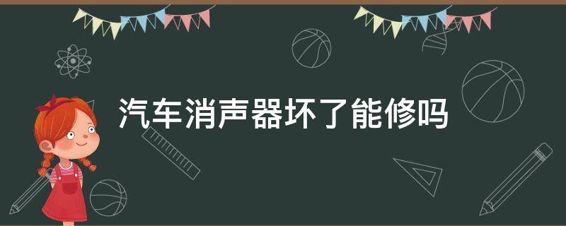 汽车消声器坏了能修吗（汽车消音器坏了可以自己修吗）