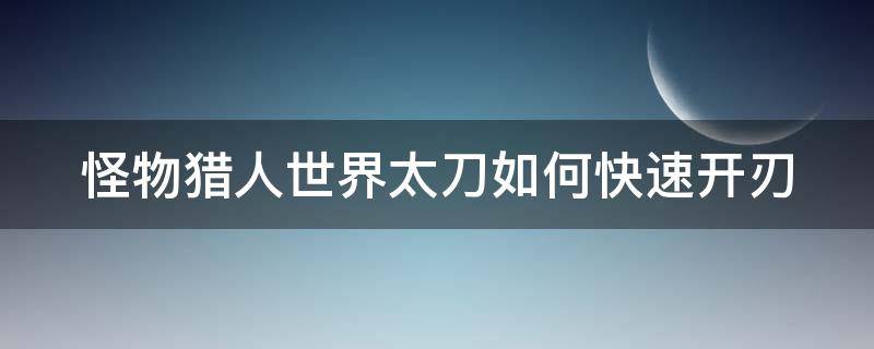 怪物猎人世界太刀如何快速开刃 怪物猎人世界太刀快速开刃技巧