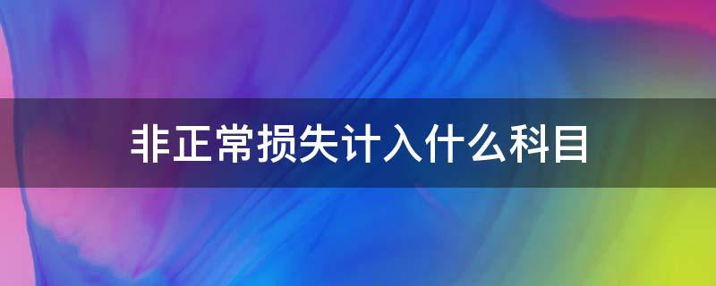 非正常损失计入什么科目 原材料非正常损失计入什么科目