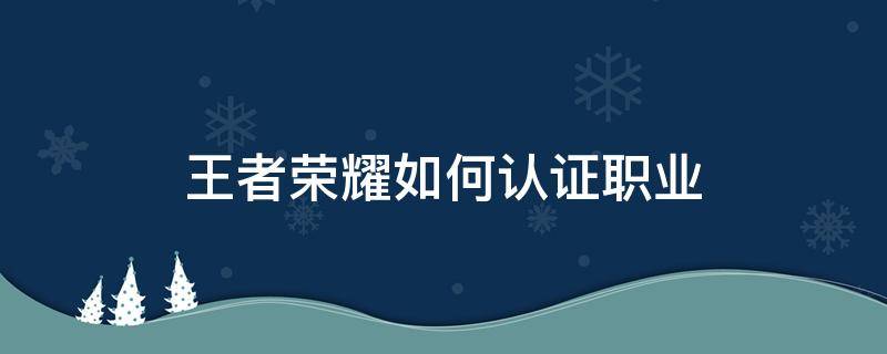 王者荣耀如何认证职业 王者荣耀怎么才能职业认证