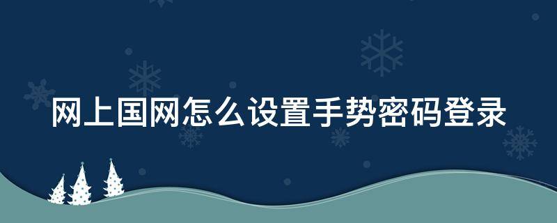 网上国网怎么设置手势密码登录 网上国网怎么设置手势密码登录的