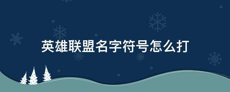 英雄联盟名字符号怎么打 英雄联盟名字特殊符号怎样打