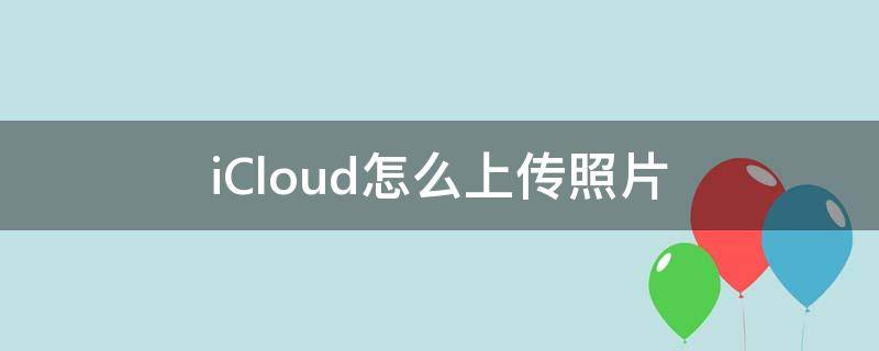 iCloud怎么上传照片（买了icloud怎么上传照片）