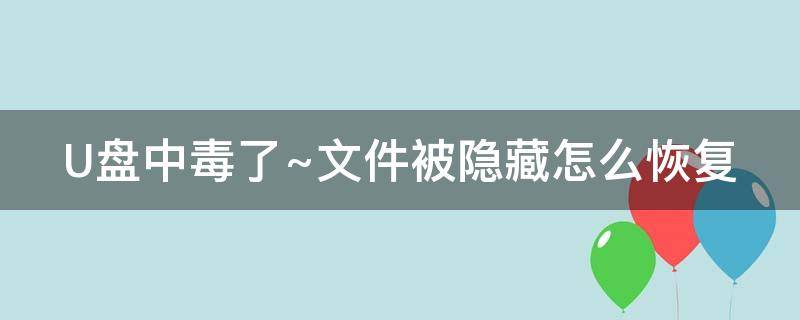 U盘中毒了~文件被隐藏怎么恢复（U盘中毒文件被隐藏了）