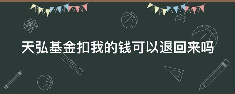 天弘基金扣我的钱可以退回来吗 天弘基金扣我的钱可以退回来吗安全吗