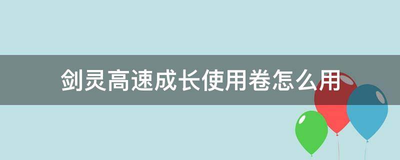 剑灵高速成长使用卷怎么用 剑灵怎么获得高速成长卷