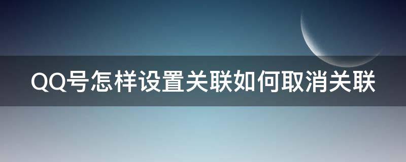 QQ号怎样设置关联如何取消关联（qq号怎么样关闭关联号码）