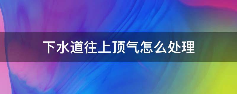 下水道往上顶气怎么处理 下水道往上顶气是不是堵了