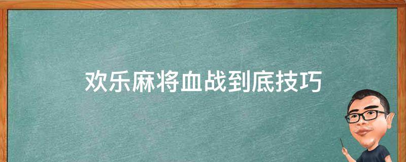 欢乐麻将血战到底技巧