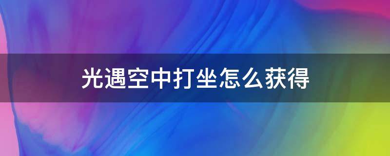 光遇空中打坐怎么获得（光遇悬空打坐）