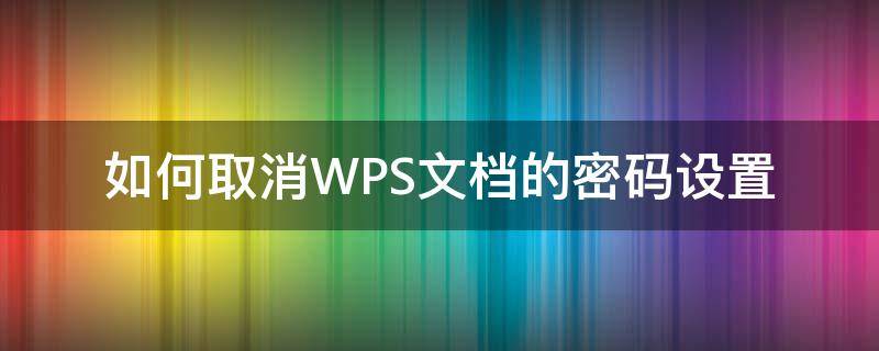 如何取消WPS文档的密码设置 wps文档设置密码怎么取消