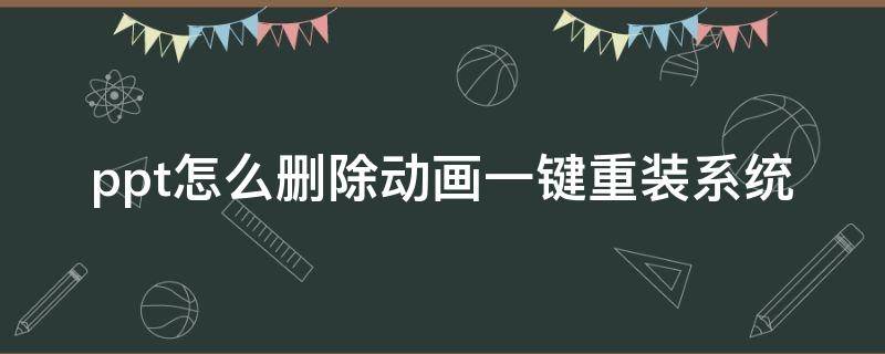 ppt怎么删除动画一键重装系统 ppt自带动画如何一键删除