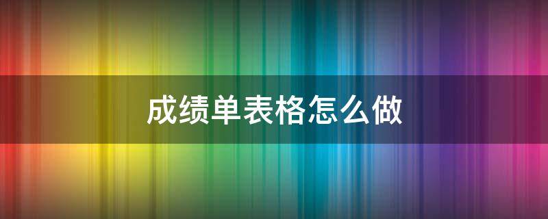 成绩单表格怎么做（怎样做成绩表格单）