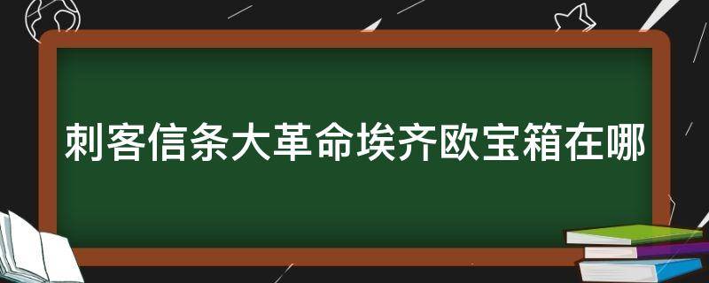 刺客信条大革命埃齐欧宝箱在哪 刺客信条大革命全宝箱位置