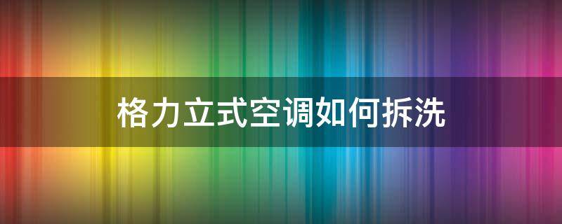 格力立式空调如何拆洗 格力立式空调怎样拆洗